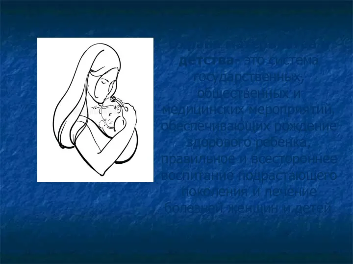 Охрана материнства и детства- это система государственных, общественных и медицинских мероприятий, обеспечивающих рождение
