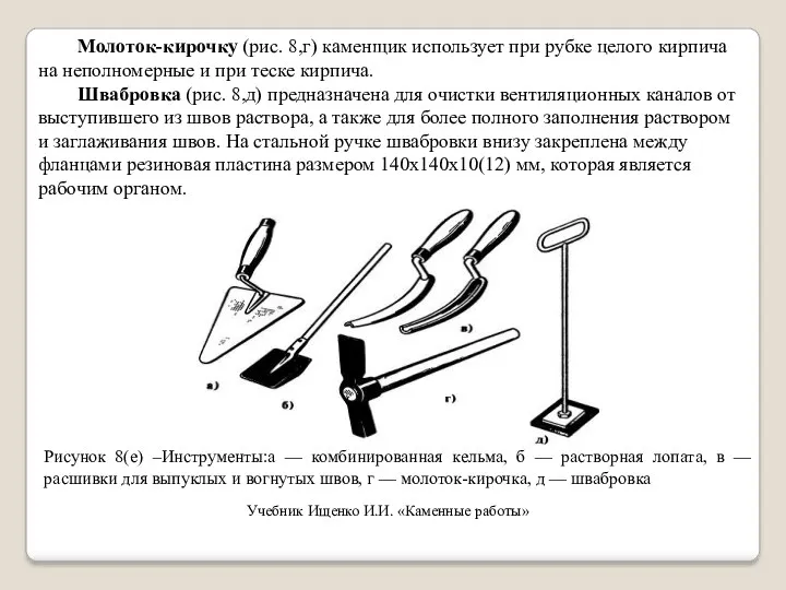 Молоток-кирочку (рис. 8,г) каменщик использует при рубке целого кирпича на