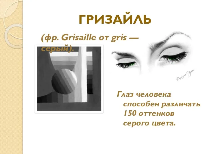 ГРИЗАЙЛЬ Глаз человека способен различать 150 оттенков серого цвета. (фр. Grisaille от gris — серый).