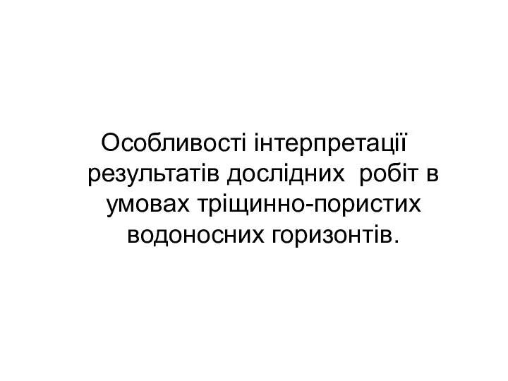 Особливості інтерпретації результатів дослідних робіт в умовах тріщинно-пористих водоносних горизонтів.