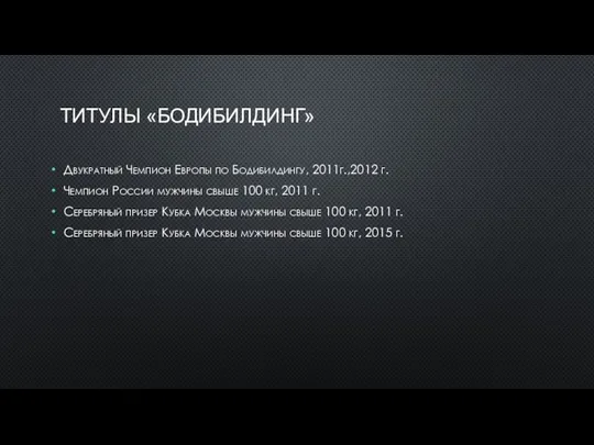 ТИТУЛЫ «БОДИБИЛДИНГ» Двукратный Чемпион Европы по Бодибилдингу, 2011г.,2012 г. Чемпион