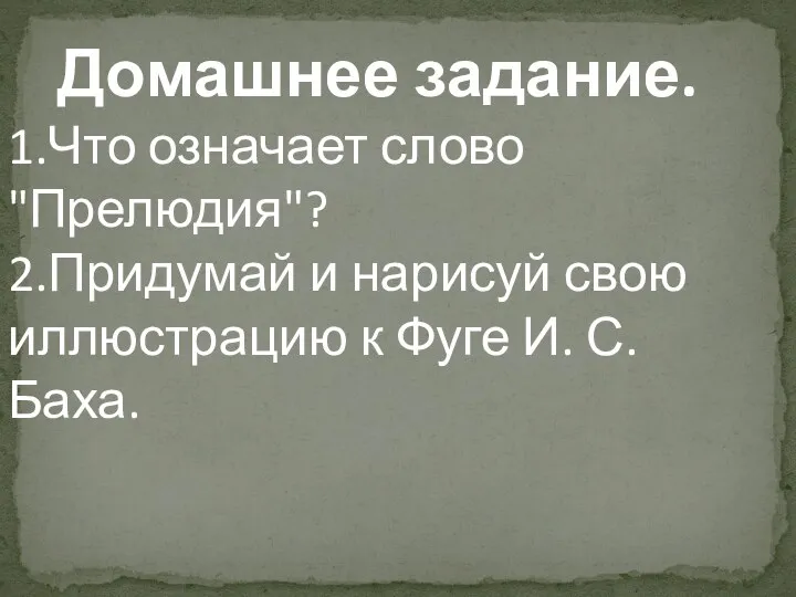 Домашнее задание. 1.Что означает слово "Прелюдия"? 2.Придумай и нарисуй свою иллюстрацию к Фуге И. С. Баха.