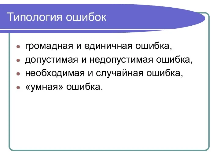 Типология ошибок громадная и единичная ошибка, допустимая и недопустимая ошибка, необходимая и случайная ошибка, «умная» ошибка.