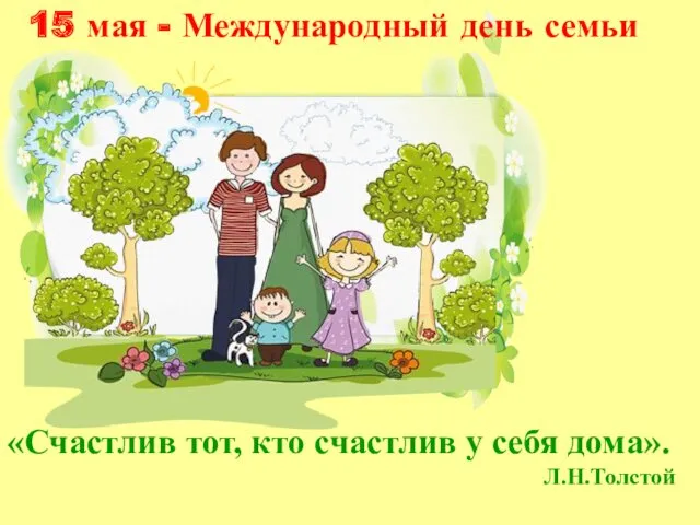 15 мая - Международный день семьи «Счастлив тот, кто счастлив у себя дома». Л.Н.Толстой