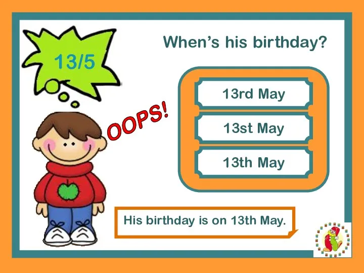 When’s his birthday? 13rd May 13st May His birthday is