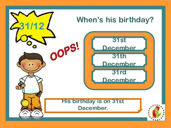 When’s his birthday? 31st December 31th December His birthday is