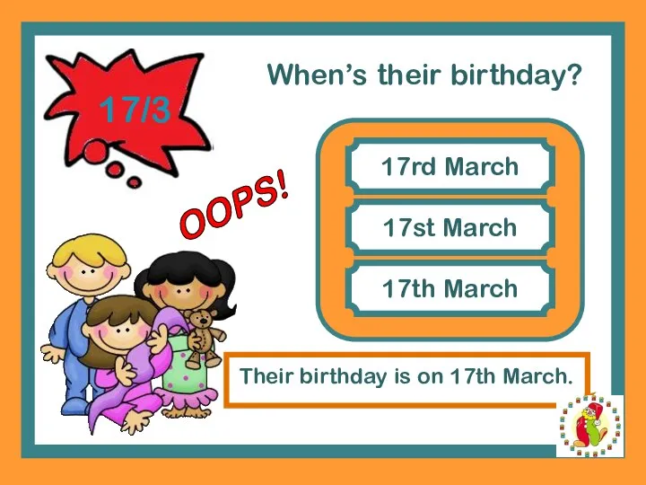 When’s their birthday? 17rd March 17st March Their birthday is