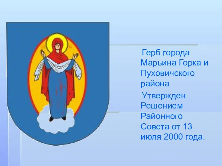 Герб города Марьина Горка и Пуховичского района Утвержден Решением Районного Совета от 13 июля 2000 года.