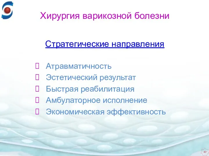 Атравматичность Эстетический результат Быстрая реабилитация Амбулаторное исполнение Экономическая эффективность Стратегические направления Хирургия варикозной болезни