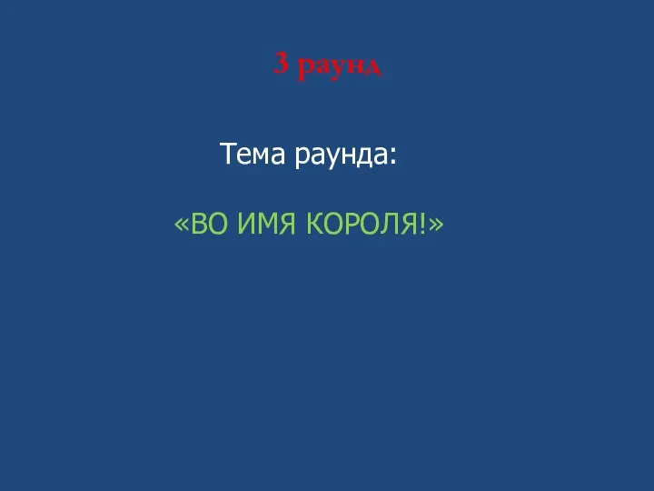 3 раунд Тема раунда: «ВО ИМЯ КОРОЛЯ!»