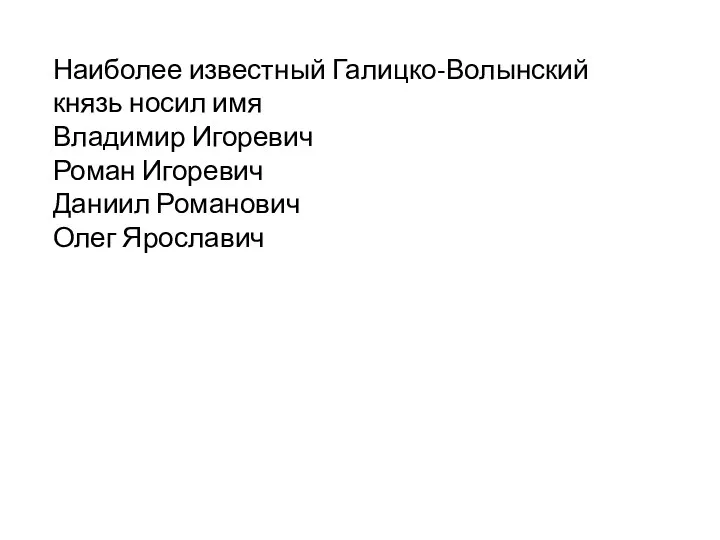 Наиболее известный Галицко-Волынский князь носил имя Владимир Игоревич Роман Игоревич Даниил Романович Олег Ярославич