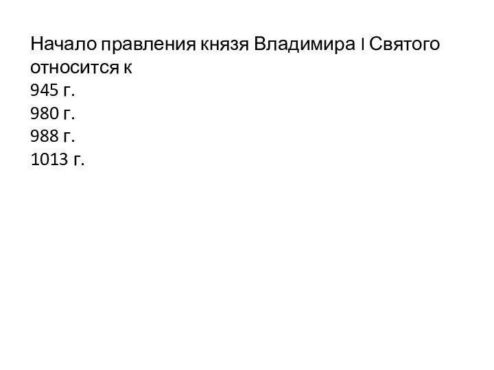 Начало правления князя Владимира I Святого относится к 945 г. 980 г. 988 г. 1013 г.