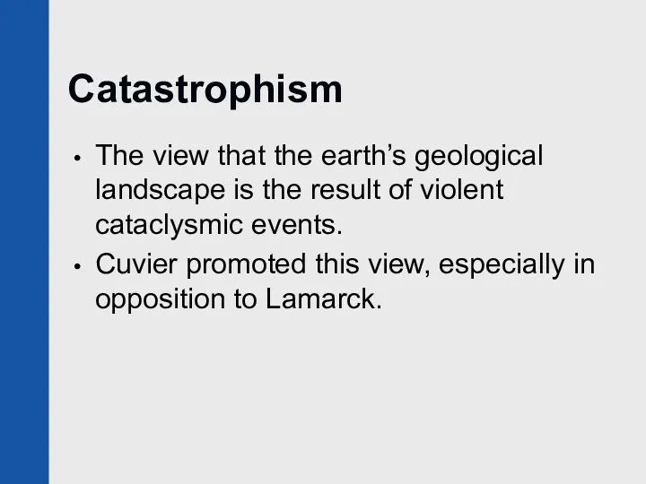 Catastrophism The view that the earth’s geological landscape is the