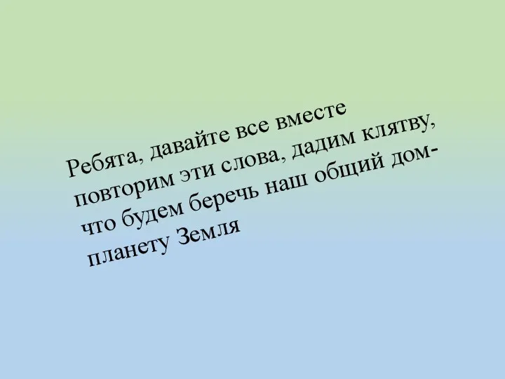 Ребята, давайте все вместе повторим эти слова, дадим клятву, что