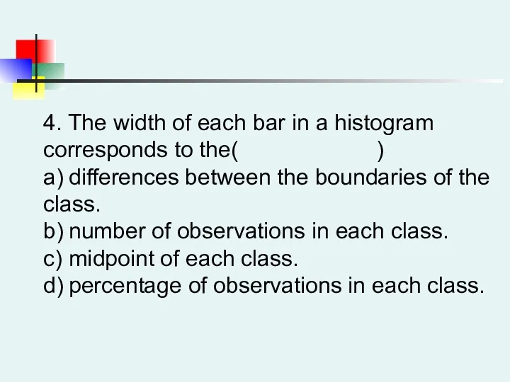 4. The width of each bar in a histogram corresponds