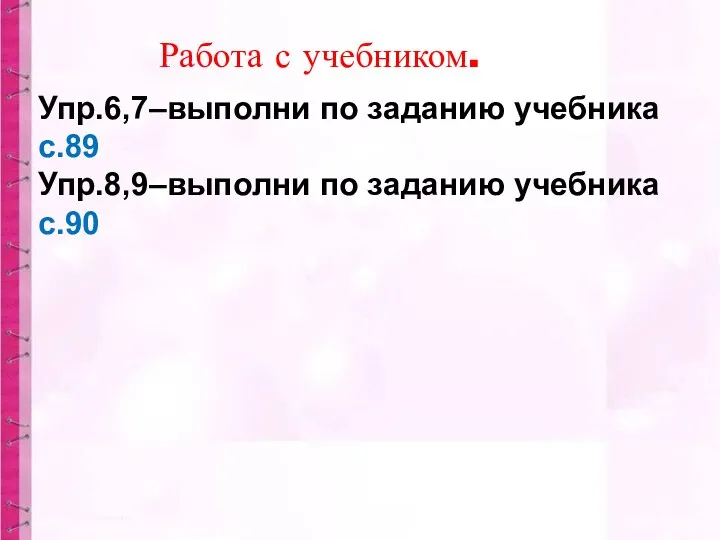 Упр.6,7–выполни по заданию учебника с.89 Упр.8,9–выполни по заданию учебника с.90 Работа с учебником.