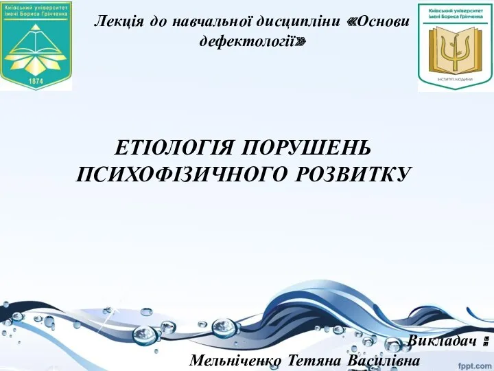 Лекція до навчальної дисципліни «Основи дефектології» ЕТІОЛОГІЯ ПОРУШЕНЬ ПСИХОФІЗИЧНОГО РОЗВИТКУ Викладач : Мельніченко Тетяна Василівна