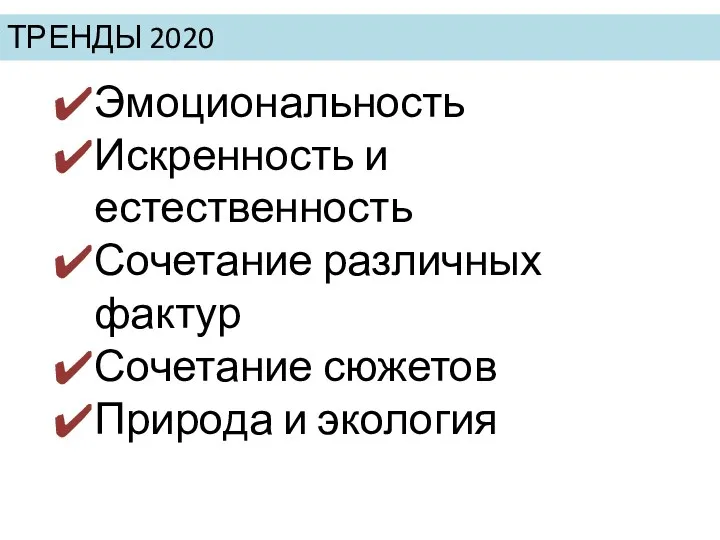 ТРЕНДЫ 2020 Эмоциональность Искренность и естественность Сочетание различных фактур Сочетание сюжетов Природа и экология