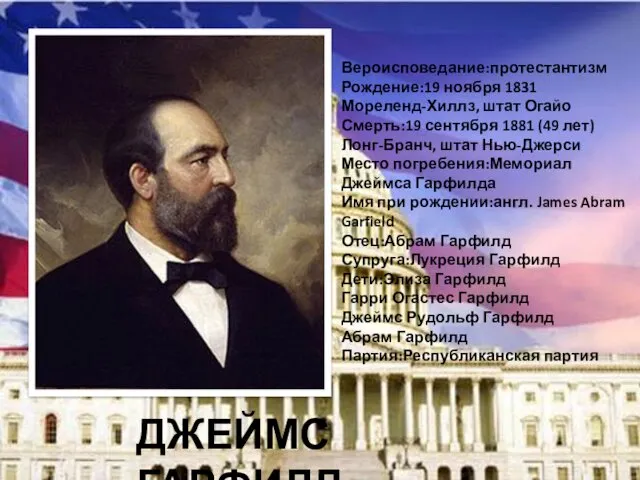 ДЖЕЙМС ГАРФИЛД Вероисповедание:протестантизм Рождение:19 ноября 1831 Мореленд-Хиллз, штат Огайо Смерть:19