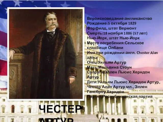 ЧЕСТЕР АРТУР Вероисповедание:англиканство Рождение:5 октября 1829 Фэрфилд, штат Вермонт Смерть:18