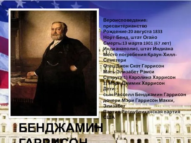 БЕНДЖАМИН ГАРРИСОН Вероисповедание:пресвитерианство Рождение:20 августа 1833 Норт-Бенд, штат Огайо Смерть:13