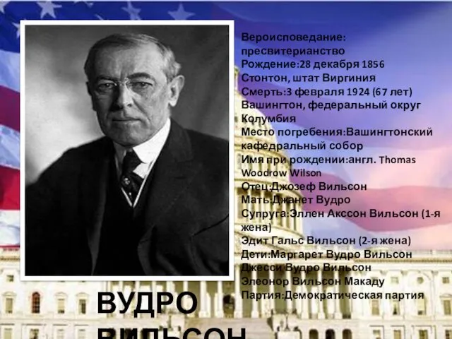 ВУДРО ВИЛЬСОН Вероисповедание:пресвитерианство Рождение:28 декабря 1856 Стонтон, штат Виргиния Смерть:3