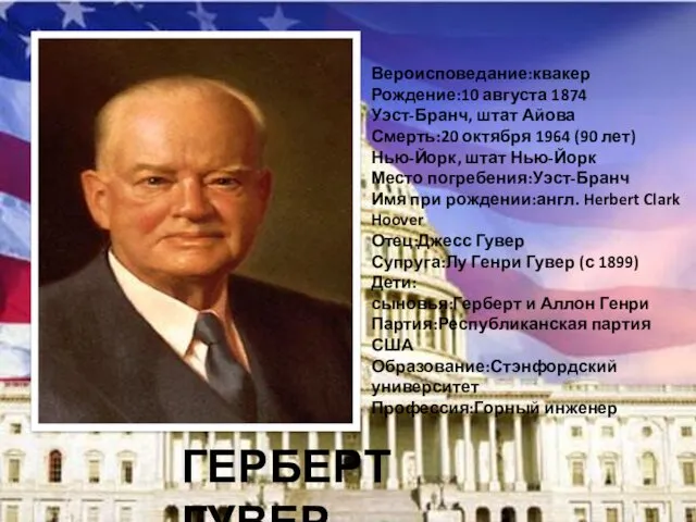 ГЕРБЕРТ ГУВЕР Вероисповедание:квакер Рождение:10 августа 1874 Уэст-Бранч, штат Айова Смерть:20