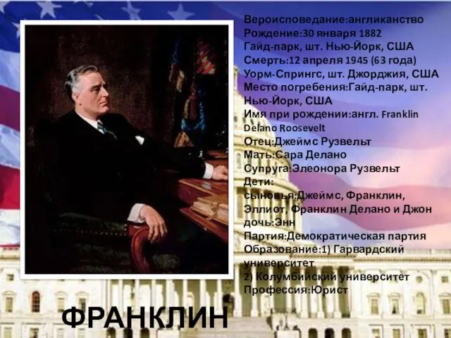 ФРАНКЛИН РУЗВЕЛЬТ Вероисповедание:англиканство Рождение:30 января 1882 Гайд-парк, шт. Нью-Йорк, США