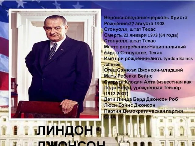 ЛИНДОН ДЖОНСОН Вероисповедание:церковь Христа Рождение:27 августа 1908 Стонуолл, штат Техас
