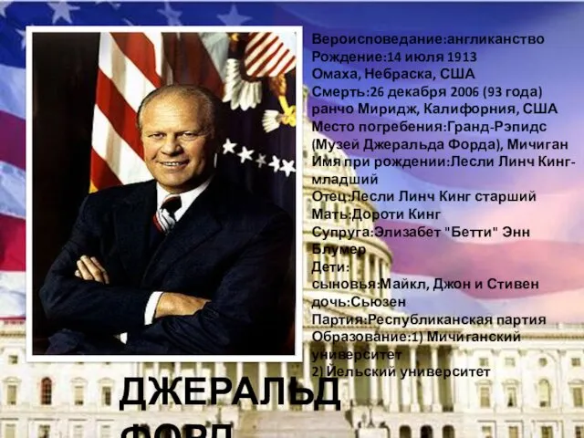 ДЖЕРАЛЬД ФОРД Вероисповедание:англиканство Рождение:14 июля 1913 Омаха, Небраска, США Смерть:26
