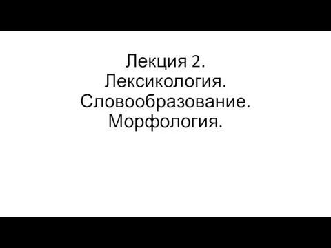 Лекция 2. Лексикология. Словообразование. Морфология.