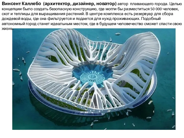 Винсент Каллебо (архитектор, дизайнер, новатор) автор плавающего города. Целью концепции было создать безопасную