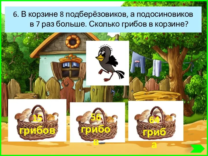 6. В корзине 8 подберёзовиков, а подосиновиков в 7 раз больше. Сколько грибов в корзине?