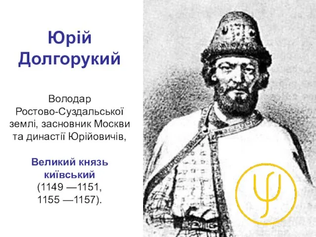 Юрій Долгорукий Володар Ростово-Суздальської землі, засновник Москви та династії Юрійовичів,