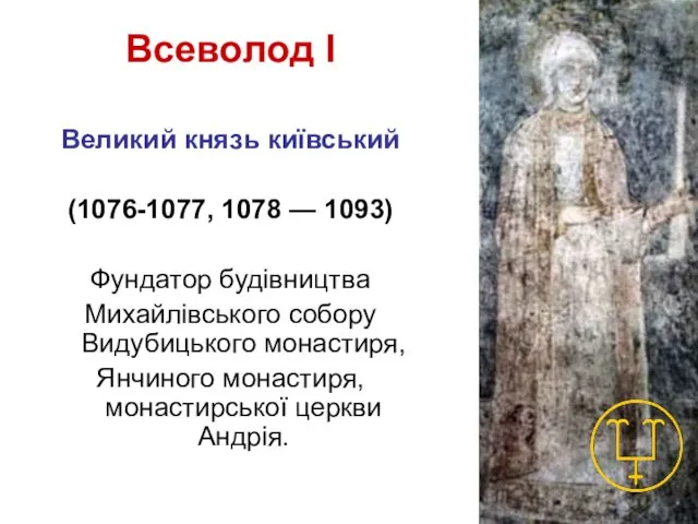 Всеволод I Великий князь київський (1076-1077, 1078 — 1093) Фундатор будівництва Михайлівського собору