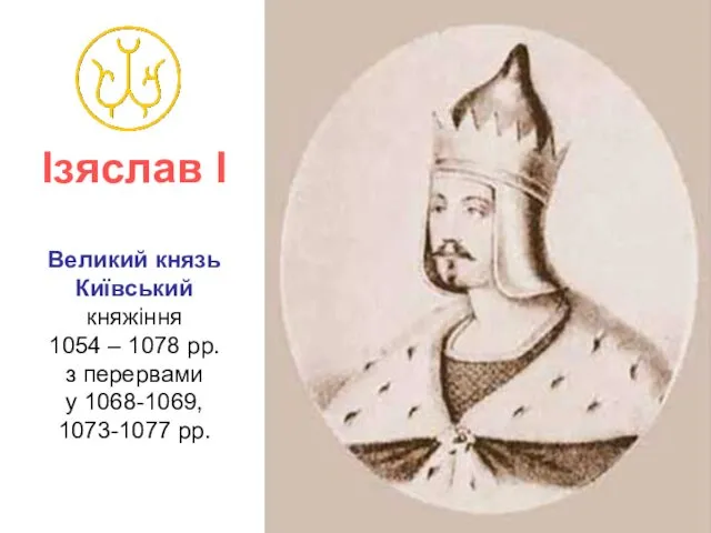 Ізяслав І Великий князь Київський княжіння 1054 – 1078 рр. з перервами у 1068-1069, 1073-1077 рр.