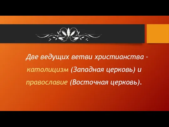 Две ведущих ветви христианства – католицизм (Западная церковь) и православие (Восточная церковь).