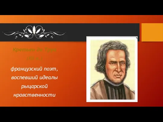 Кретьен де Труа (XII в.) французский поэт, воспевший идеалы рыцарской нравственности