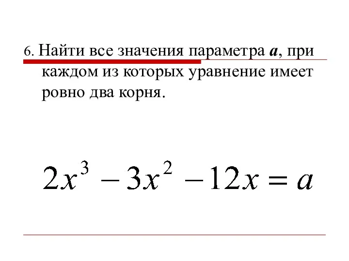 6. Найти все значения параметра а, при каждом из которых уравнение имеет ровно два корня.