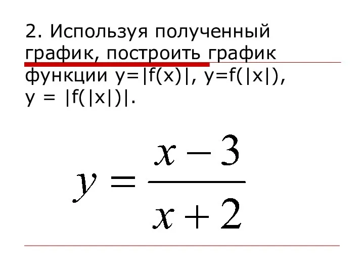 2. Используя полученный график, построить график функции у=|f(x)|, y=f(|x|), y = |f(|x|)|.