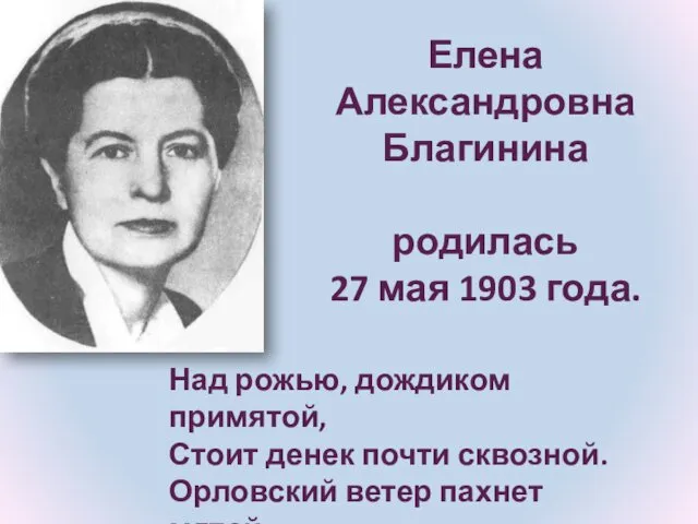 Елена Александровна Благинина родилась 27 мая 1903 года. Над рожью, дождиком примятой, Стоит