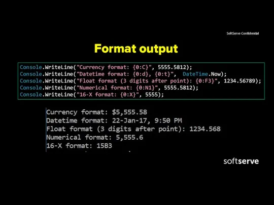 Format output Console.WriteLine("Currency format: {0:C}", 5555.5812); Console.WriteLine("Datetime format: {0:d}, {0:t}",,