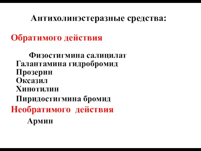 Антихолинэстеразные средства: Обратимого действия Физостигмина салицилат Галантамина гидробромид Прозерин Оксазил Хинотилин Пиридостигмина бромид Необратимого действия Армин