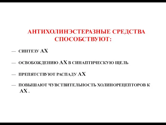 АНТИХОЛИНЭСТЕРАЗНЫЕ СРЕДСТВА СПОСОБСТВУЮТ: — СИНТЕЗУ АХ — ОСВОБОЖДЕНИЮ АХ В