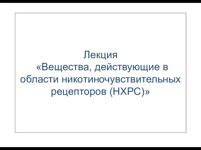 Лекция «Вещества, действующие в области никотиночувствительных рецепторов (НХРС)»