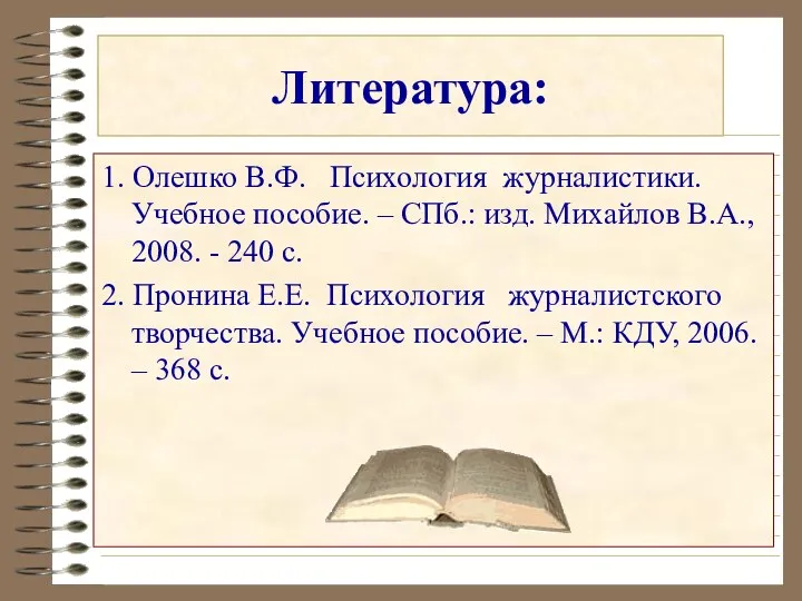 Литература: 1. Олешко В.Ф. Психология журналистики. Учебное пособие. – СПб.: изд. Михайлов В.А.,