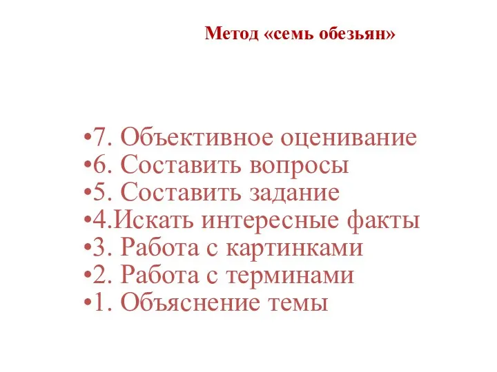 Метод «семь обезьян» 7. Объективное оценивание 6. Составить вопросы 5.