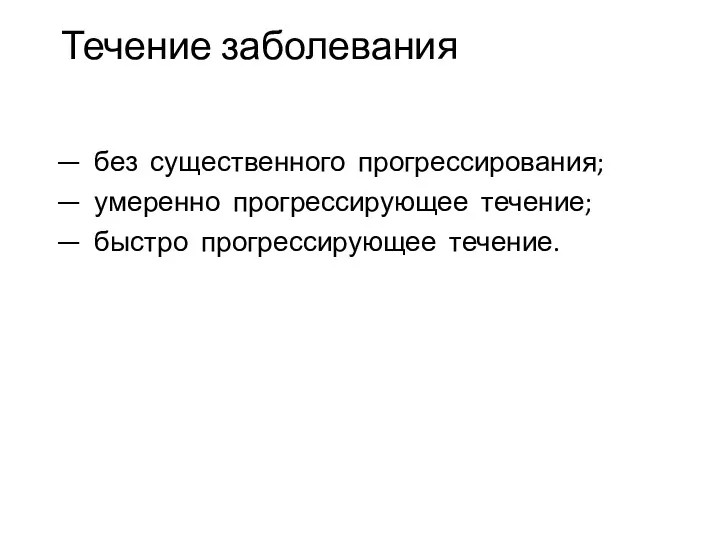 Течение заболевания — без существенного прогрессирования; — умеренно прогрессирующее течение; — быстро прогрессирующее течение.