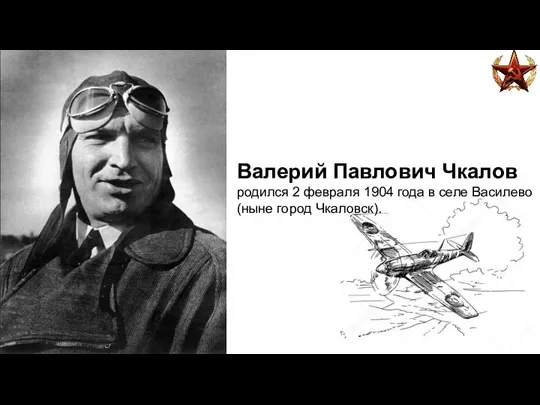 Валерий Павлович Чкалов родился 2 февраля 1904 года в селе Василево (ныне город Чкаловск).