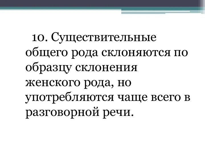 10. Существительные общего рода склоняются по образцу склонения женского рода,